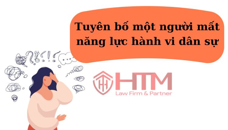 TUYÊN BỐ MỘT NGƯỜI MẤT NĂNG LỰC HÀNH VI DÂN SỰ