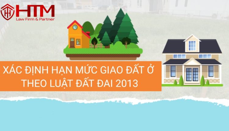 XÁC ĐỊNH HẠN MỨC GIAO ĐẤT Ở THEO LUẬT ĐẤT ĐAI 2013